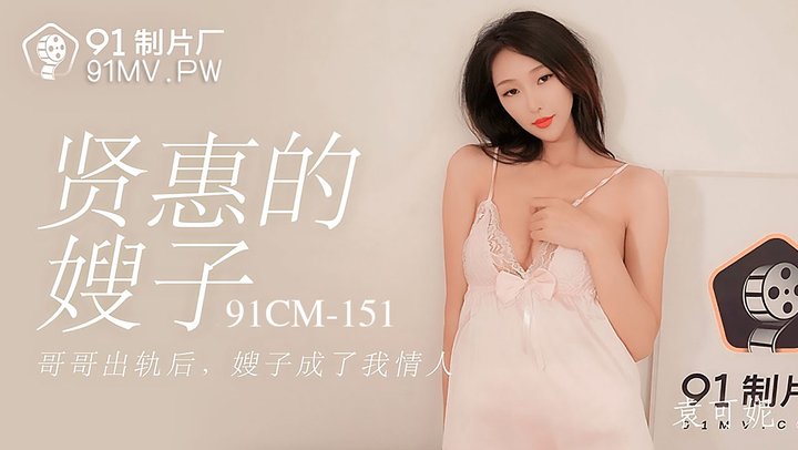 【91制片】151.袁可妮.贤惠的嫂子.哥哥出轨后嫂子成了我情人